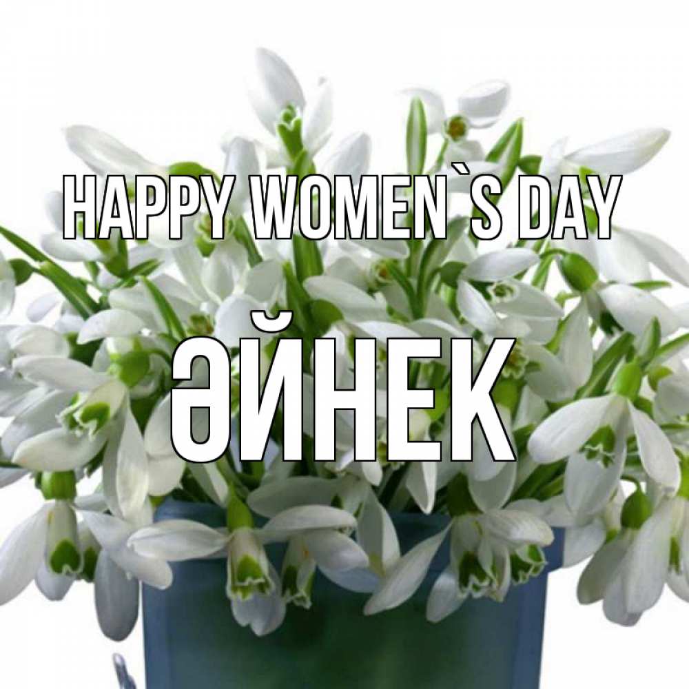 Greetings card с именем, ӘЙНЕК happy women`s day цветы к международному женскому дню Greetings with text for free download 